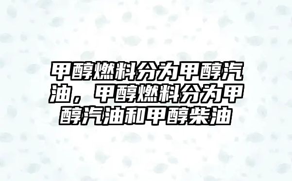 甲醇燃料分為甲醇汽油，甲醇燃料分為甲醇汽油和甲醇柴油