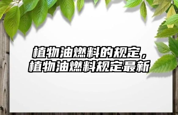 植物油燃料的規(guī)定，植物油燃料規(guī)定最新