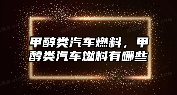 甲醇類汽車燃料，甲醇類汽車燃料有哪些