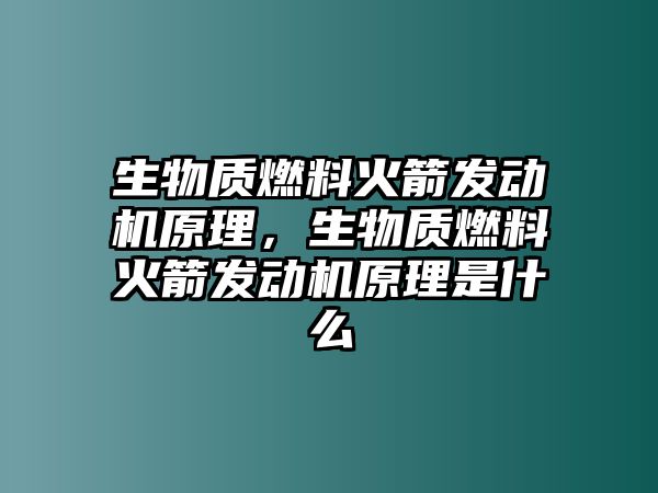 生物質(zhì)燃料火箭發(fā)動(dòng)機(jī)原理，生物質(zhì)燃料火箭發(fā)動(dòng)機(jī)原理是什么