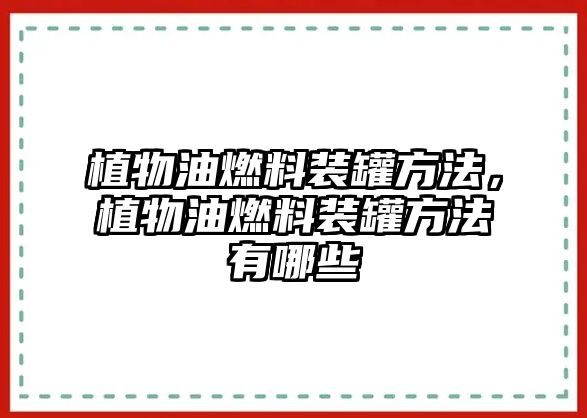 植物油燃料裝罐方法，植物油燃料裝罐方法有哪些