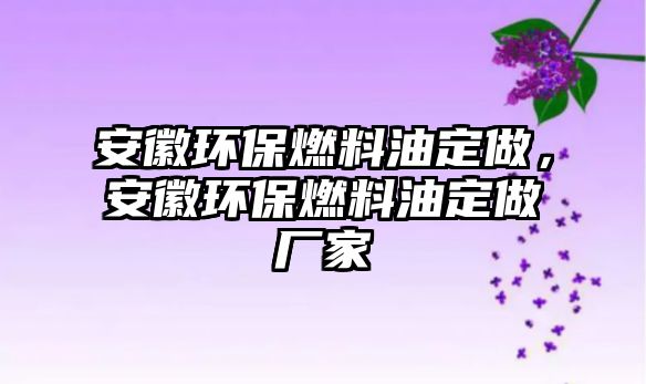 安徽環(huán)保燃料油定做，安徽環(huán)保燃料油定做廠家