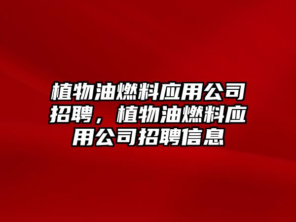 植物油燃料應用公司招聘，植物油燃料應用公司招聘信息