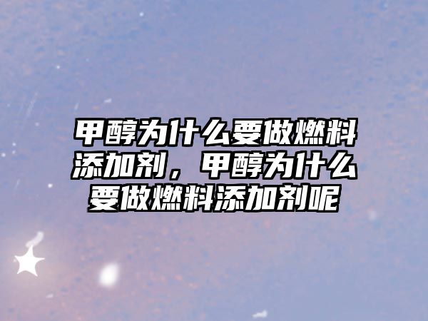 甲醇為什么要做燃料添加劑，甲醇為什么要做燃料添加劑呢