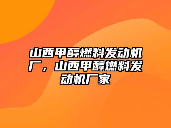 山西甲醇燃料發(fā)動(dòng)機(jī)廠，山西甲醇燃料發(fā)動(dòng)機(jī)廠家