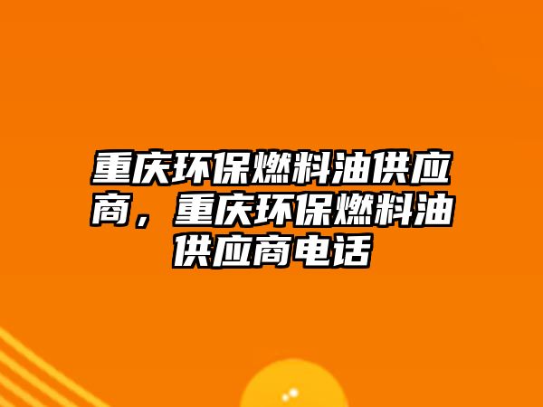 重慶環(huán)保燃料油供應商，重慶環(huán)保燃料油供應商電話