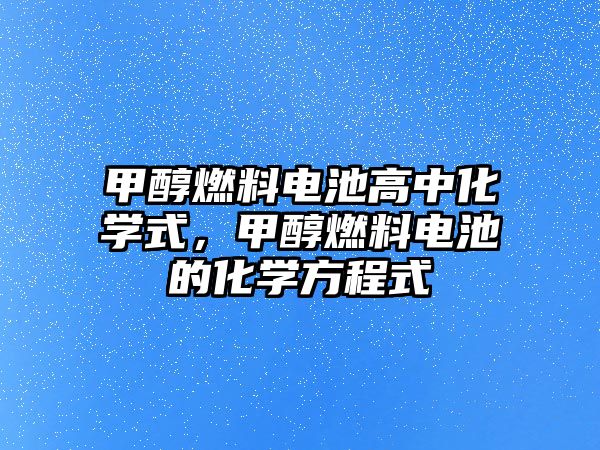 甲醇燃料電池高中化學式，甲醇燃料電池的化學方程式