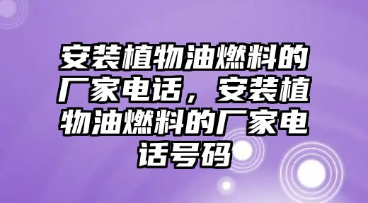 安裝植物油燃料的廠家電話，安裝植物油燃料的廠家電話號(hào)碼