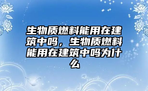 生物質(zhì)燃料能用在建筑中嗎，生物質(zhì)燃料能用在建筑中嗎為什么