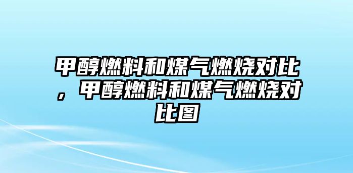 甲醇燃料和煤氣燃燒對比，甲醇燃料和煤氣燃燒對比圖