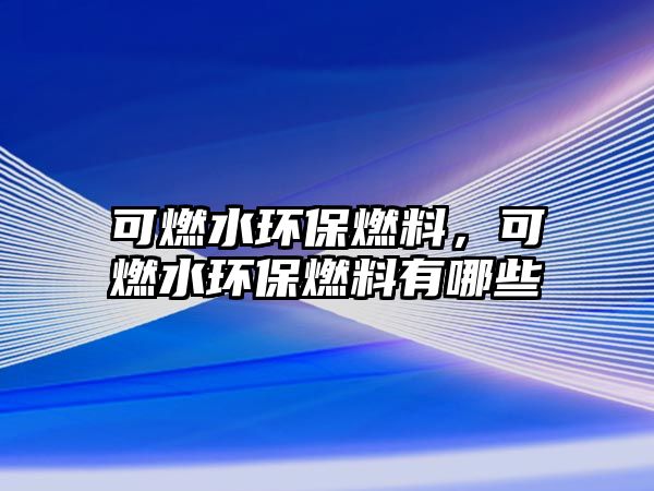 可燃水環(huán)保燃料，可燃水環(huán)保燃料有哪些