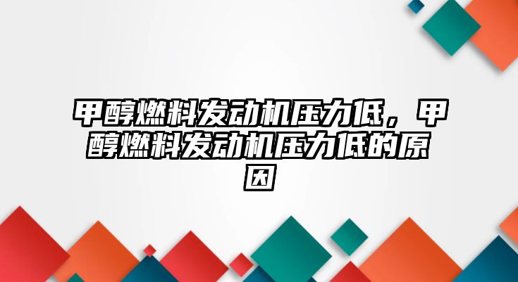 甲醇燃料發(fā)動機壓力低，甲醇燃料發(fā)動機壓力低的原因