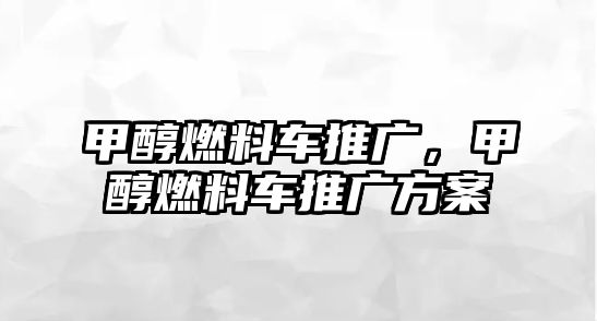 甲醇燃料車推廣，甲醇燃料車推廣方案