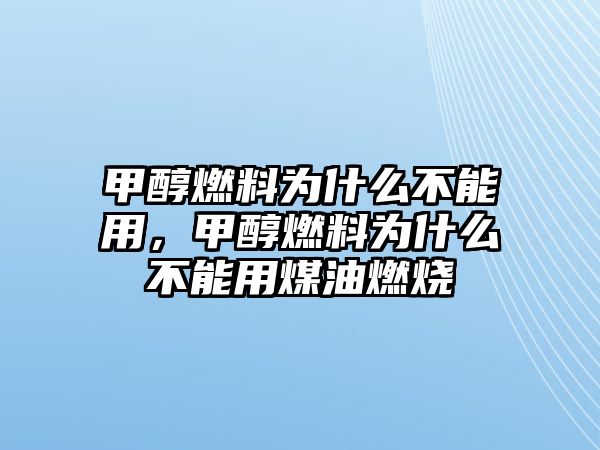 甲醇燃料為什么不能用，甲醇燃料為什么不能用煤油燃燒