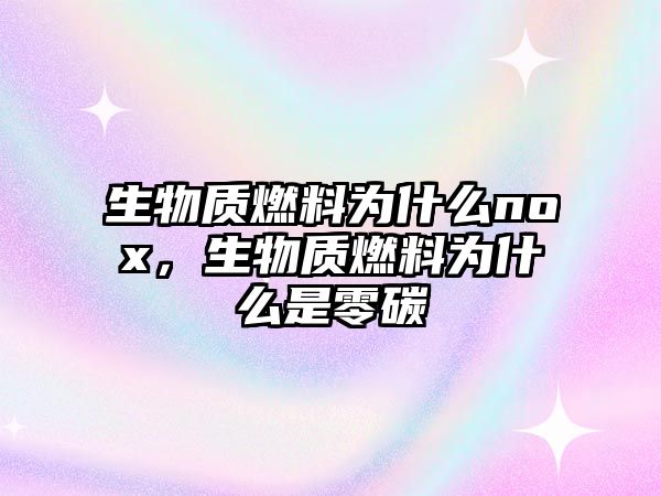 生物質燃料為什么nox，生物質燃料為什么是零碳