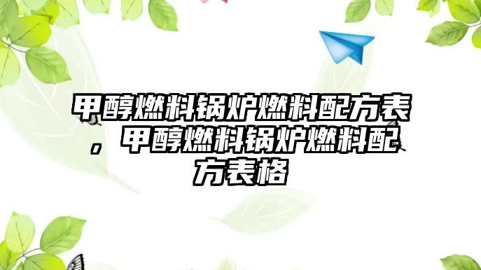 甲醇燃料鍋爐燃料配方表，甲醇燃料鍋爐燃料配方表格