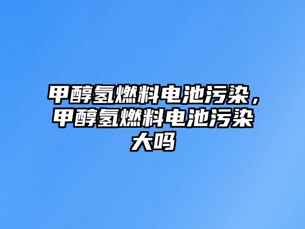 甲醇?xì)淙剂想姵匚廴?，甲醇?xì)淙剂想姵匚廴敬髥? class=