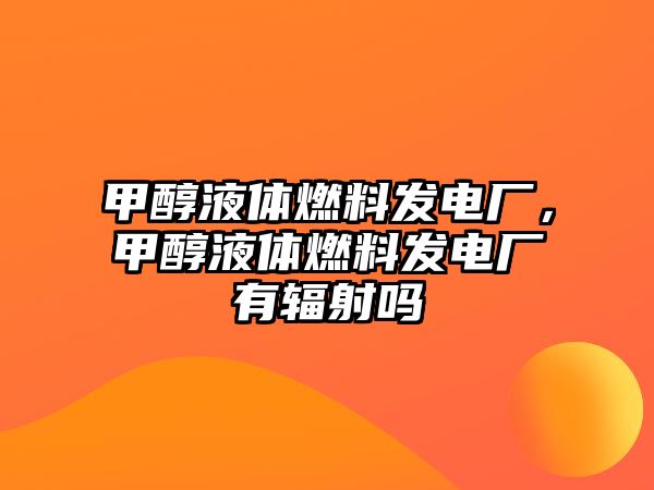 甲醇液體燃料發(fā)電廠，甲醇液體燃料發(fā)電廠有輻射嗎