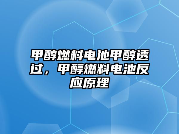 甲醇燃料電池甲醇透過(guò)，甲醇燃料電池反應(yīng)原理