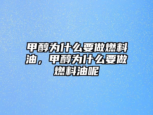 甲醇為什么要做燃料油，甲醇為什么要做燃料油呢