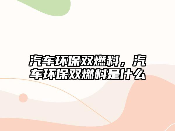 汽車環(huán)保雙燃料，汽車環(huán)保雙燃料是什么