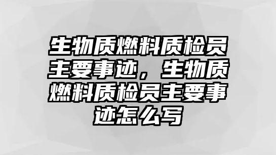 生物質(zhì)燃料質(zhì)檢員主要事跡，生物質(zhì)燃料質(zhì)檢員主要事跡怎么寫