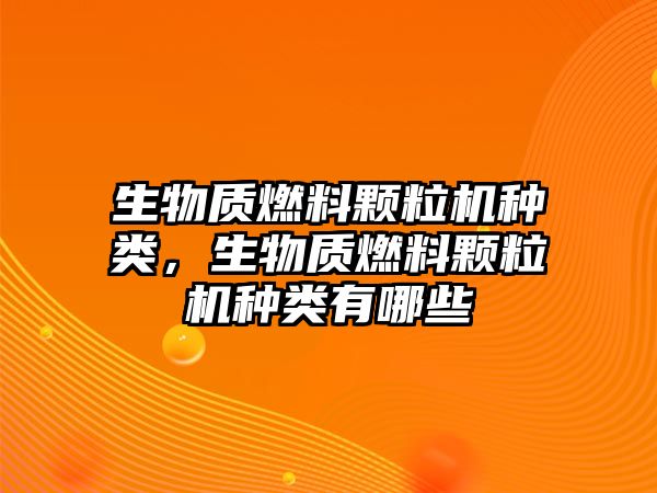 生物質(zhì)燃料顆粒機(jī)種類，生物質(zhì)燃料顆粒機(jī)種類有哪些