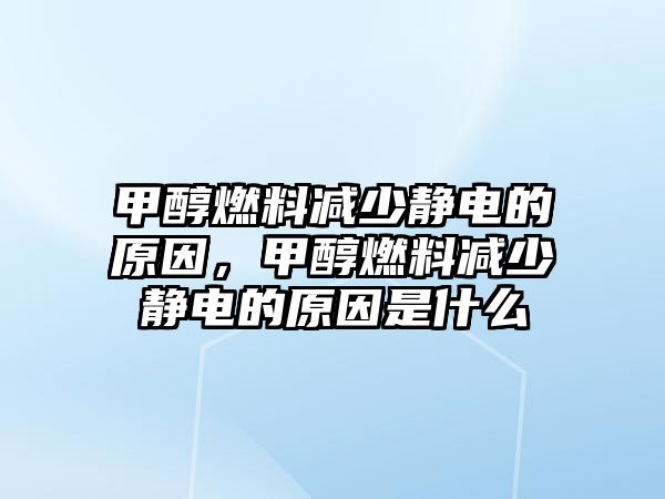 甲醇燃料減少靜電的原因，甲醇燃料減少靜電的原因是什么