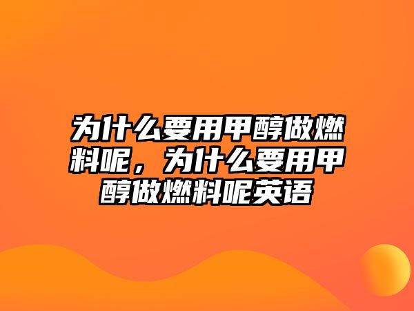 為什么要用甲醇做燃料呢，為什么要用甲醇做燃料呢英語