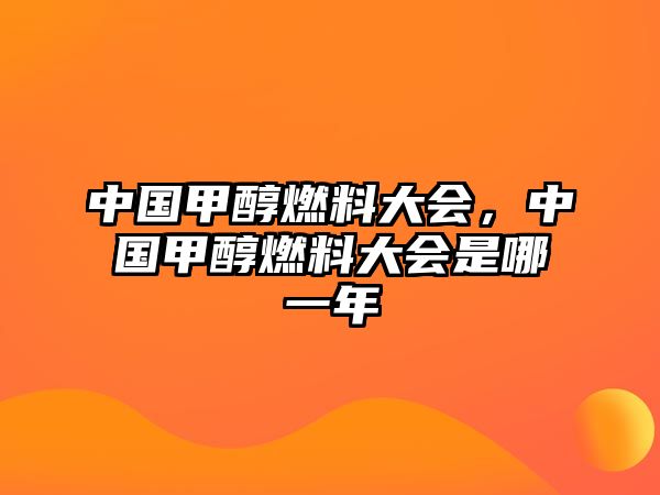 中國(guó)甲醇燃料大會(huì)，中國(guó)甲醇燃料大會(huì)是哪一年