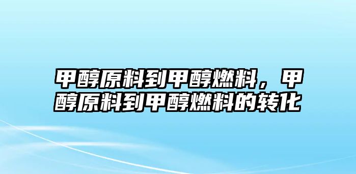 甲醇原料到甲醇燃料，甲醇原料到甲醇燃料的轉(zhuǎn)化