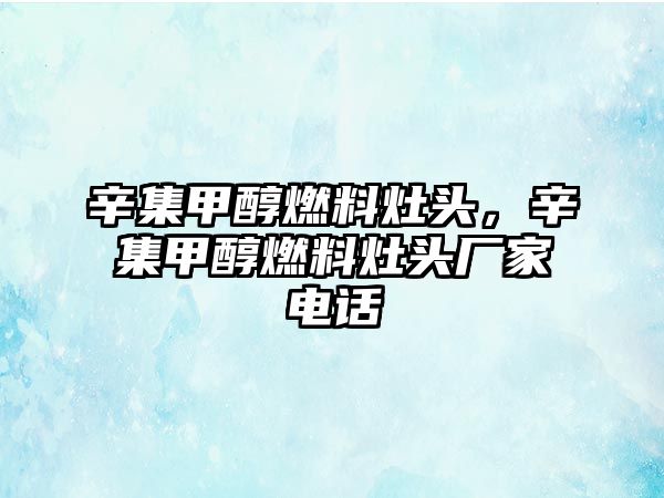 辛集甲醇燃料灶頭，辛集甲醇燃料灶頭廠家電話