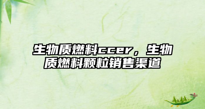 生物質(zhì)燃料ccer，生物質(zhì)燃料顆粒銷售渠道