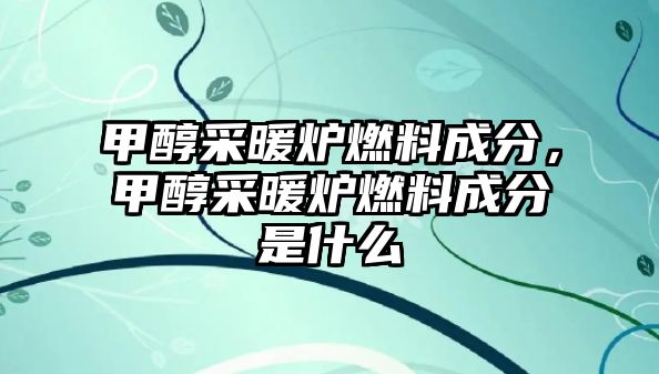 甲醇采暖爐燃料成分，甲醇采暖爐燃料成分是什么