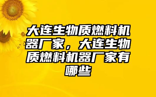 大連生物質(zhì)燃料機(jī)器廠家，大連生物質(zhì)燃料機(jī)器廠家有哪些