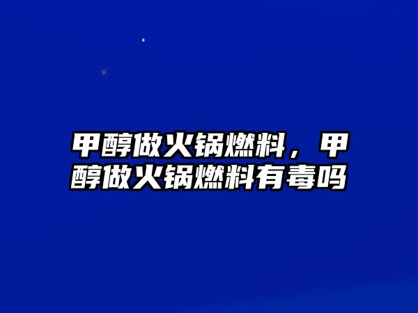 甲醇做火鍋燃料，甲醇做火鍋燃料有毒嗎