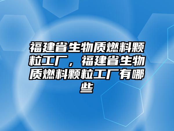 福建省生物質(zhì)燃料顆粒工廠，福建省生物質(zhì)燃料顆粒工廠有哪些