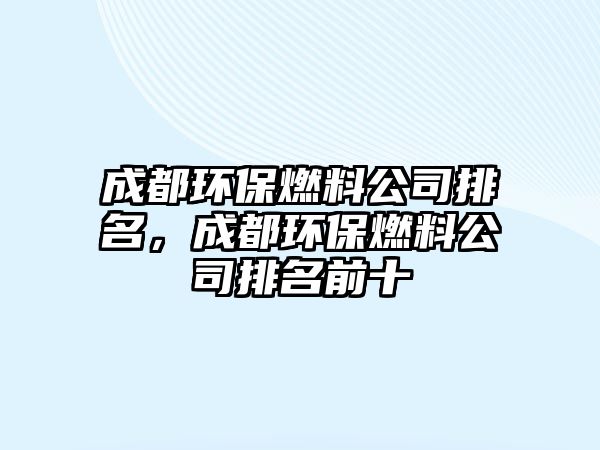 成都環(huán)保燃料公司排名，成都環(huán)保燃料公司排名前十