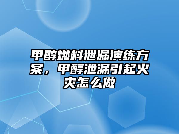 甲醇燃料泄漏演練方案，甲醇泄漏引起火災怎么做