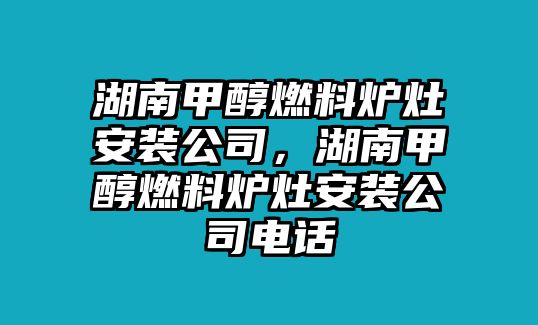 湖南甲醇燃料爐灶安裝公司，湖南甲醇燃料爐灶安裝公司電話