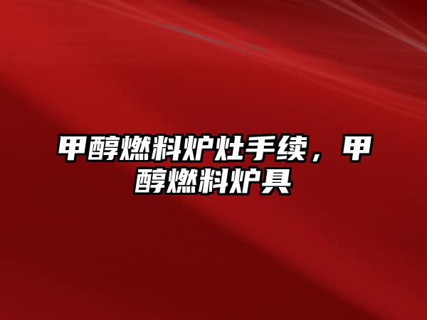 甲醇燃料爐灶手續(xù)，甲醇燃料爐具