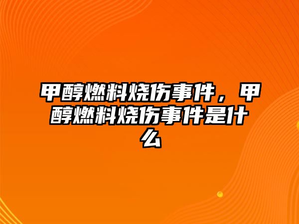 甲醇燃料燒傷事件，甲醇燃料燒傷事件是什么