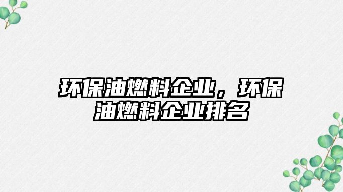 環(huán)保油燃料企業(yè)，環(huán)保油燃料企業(yè)排名