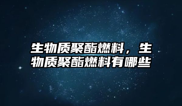 生物質(zhì)聚酯燃料，生物質(zhì)聚酯燃料有哪些