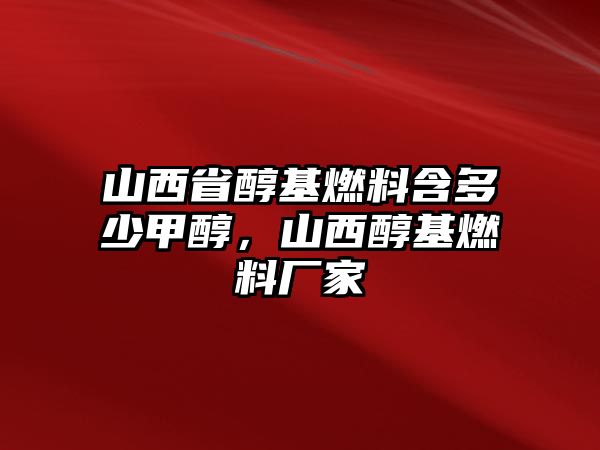 山西省醇基燃料含多少甲醇，山西醇基燃料廠家