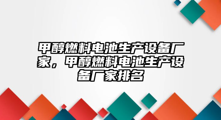 甲醇燃料電池生產(chǎn)設(shè)備廠家，甲醇燃料電池生產(chǎn)設(shè)備廠家排名