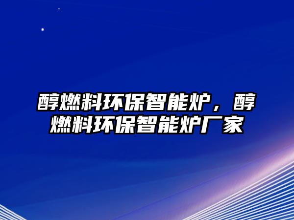 醇燃料環(huán)保智能爐，醇燃料環(huán)保智能爐廠家