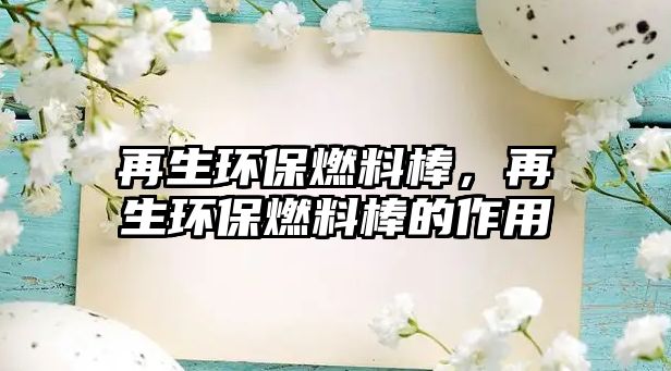 再生環(huán)保燃料棒，再生環(huán)保燃料棒的作用
