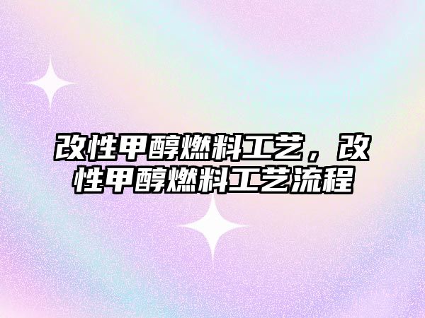 改性甲醇燃料工藝，改性甲醇燃料工藝流程