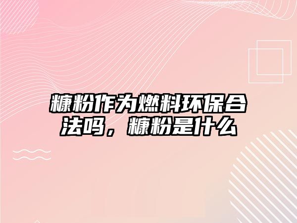 糠粉作為燃料環(huán)保合法嗎，糠粉是什么